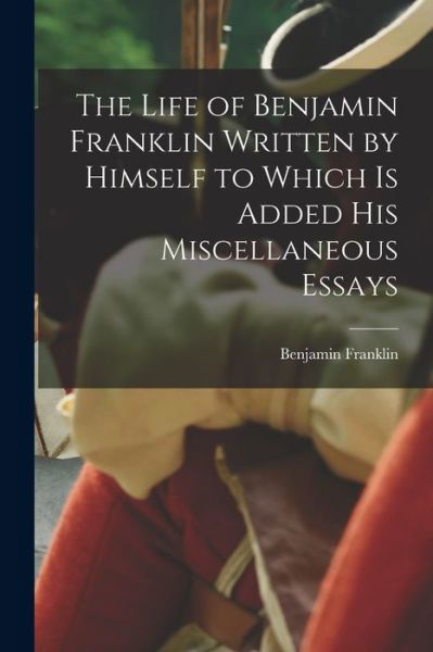 Cover for Benjamin Franklin · Life of Benjamin Franklin Written by Himself to Which Is Added His Miscellaneous Essays (Bog) (2022)