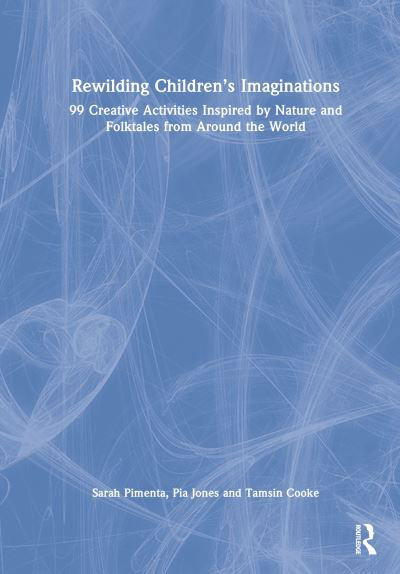 Rewilding Children’s Imaginations: 99 Creative Activities Inspired by Nature and Folktales from Around the World - Pia Jones - Books - Taylor & Francis Ltd - 9781032014562 - July 14, 2023