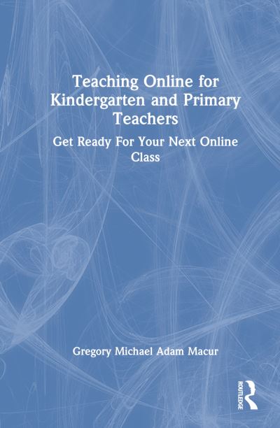 Cover for Macur, Gregory Michael Adam (University of Sunderland, UK) · Teaching Online for Kindergarten and Primary Teachers: Get Ready For Your Next Online Class (Hardcover Book) (2022)