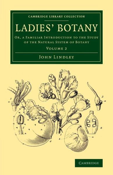 Cover for John Lindley · Ladies' Botany: Volume 2: Or, a Familiar Introduction to the Study of the Natural System of Botany - Cambridge Library Collection - Botany and Horticulture (Paperback Book) (2015)