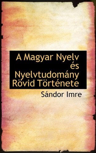 A Magyar Nyelv És Nyelvtudomány Rövid Története - Sándor Imre - Books - BiblioLife - 9781117580562 - December 16, 2009