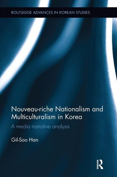 Cover for Han, Gil-Soo (Monash University, Australia) · Nouveau-riche Nationalism and Multiculturalism in Korea: A media narrative analysis - Routledge Advances in Korean Studies (Paperback Book) (2018)