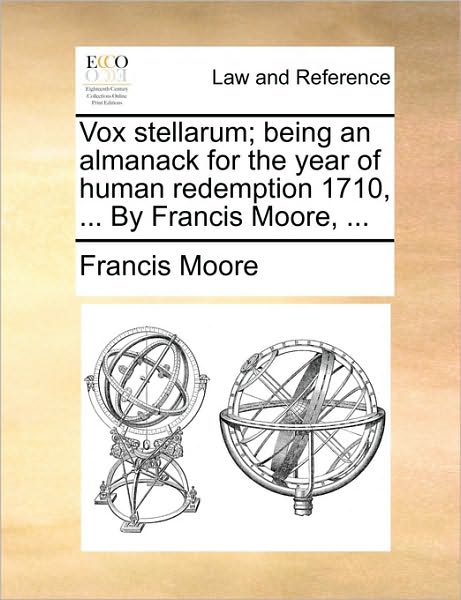 Vox Stellarum; Being an Almanack for the Year of Human Redemption 1710, ... by Francis Moore, ... - Francis Moore - Books - Gale ECCO, Print Editions - 9781170088562 - June 9, 2010