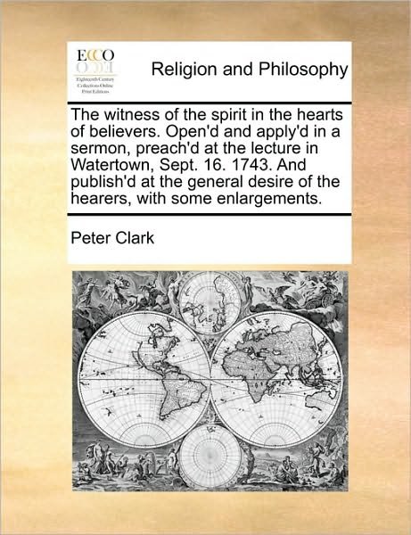 Cover for Peter Clark · The Witness of the Spirit in the Hearts of Believers. Open'd and Apply'd in a Sermon, Preach'd at the Lecture in Watertown, Sept. 16. 1743. and Publish'd (Paperback Book) (2010)