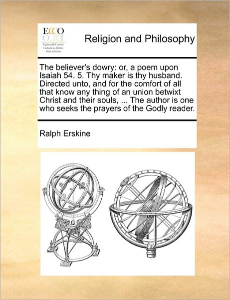 The Believer's Dowry: Or, a Poem Upon Isaiah 54. 5. Thy Maker is Thy Husband. Directed Unto, and for the Comfort of All That Know Any Thing - Ralph Erskine - Kirjat - Gale Ecco, Print Editions - 9781171119562 - torstai 24. kesäkuuta 2010