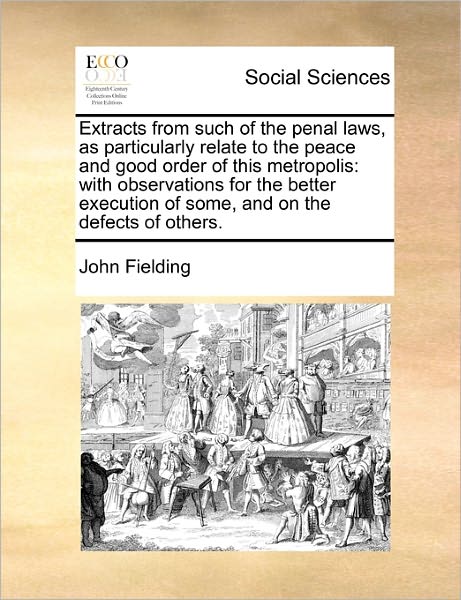 Extracts from Such of the Penal Laws, As Particularly Relate to the Peace and Good Order of This Metropolis: with Observations for the Better Executio - John Fielding - Livros - Gale Ecco, Print Editions - 9781171474562 - 6 de agosto de 2010