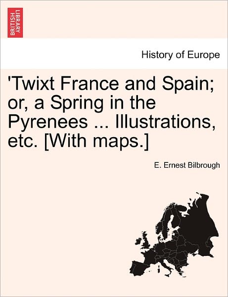 Cover for E Ernest Bilbrough · 'twixt France and Spain; Or, a Spring in the Pyrenees ... Illustrations, Etc. [with Maps.] (Paperback Book) (2011)