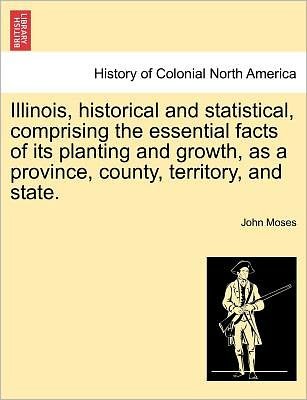 Cover for John Moses · Illinois, Historical and Statistical, Comprising the Essential Facts of Its Planting and Growth, As a Province, County, Territory, and State. Vol. Ii. (Paperback Bog) (2011)