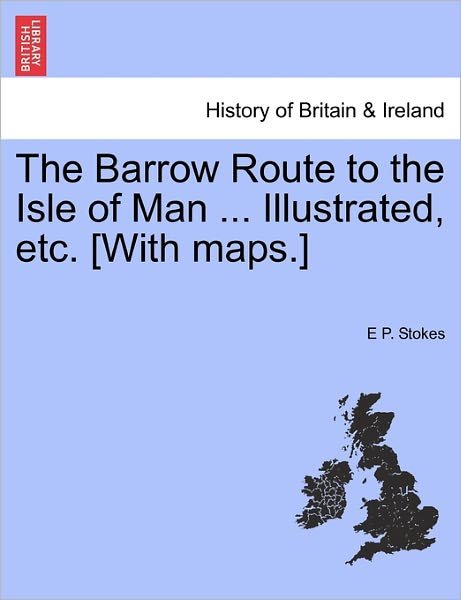 Cover for E P Stokes · The Barrow Route to the Isle of Man ... Illustrated, Etc. [with Maps.] (Paperback Book) (2011)