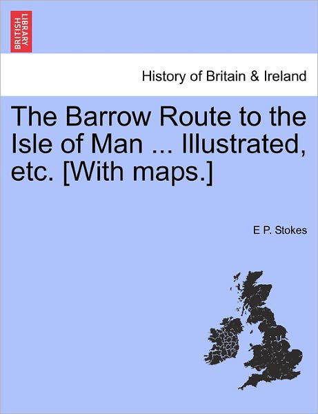 Cover for E P Stokes · The Barrow Route to the Isle of Man ... Illustrated, Etc. [with Maps.] (Paperback Book) (2011)