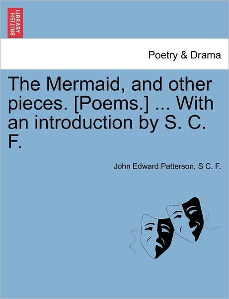 The Mermaid, and Other Pieces. [poems.] ... with an Introduction by S. C. F. - John Edward Patterson - Kirjat - British Library, Historical Print Editio - 9781241595562 - perjantai 1. huhtikuuta 2011
