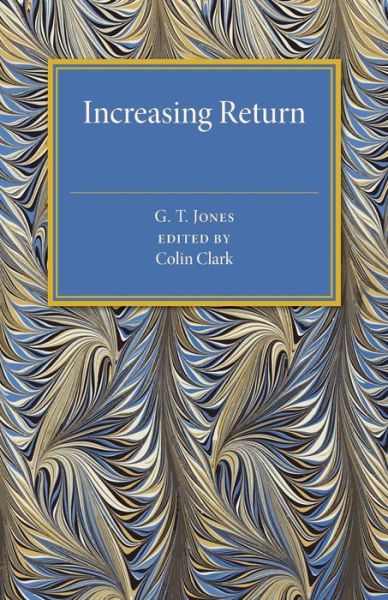 Cover for G. T. Jones · Increasing Return: A Study of the Relation between the Size and Efficiency of Industries with Special Reference to the History of Selected British and American Industries 1850–1910 (Paperback Book) (2016)