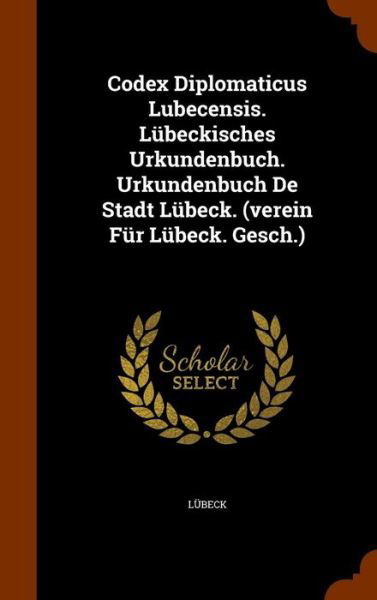 Cover for Lubeck · Codex Diplomaticus Lubecensis. Lubeckisches Urkundenbuch. Urkundenbuch de Stadt Lubeck. (Verein Fur Lubeck. Gesch.) (Hardcover bog) (2015)