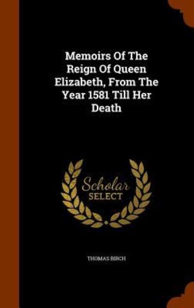 Cover for Thomas Birch · Memoirs of the Reign of Queen Elizabeth, from the Year 1581 Till Her Death (Hardcover Book) (2015)