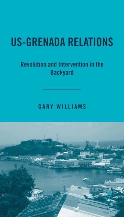 Cover for G. Williams · US-Grenada Relations: Revolution and Intervention in the Backyard (Paperback Book) [1st ed. 2007 edition] (2015)