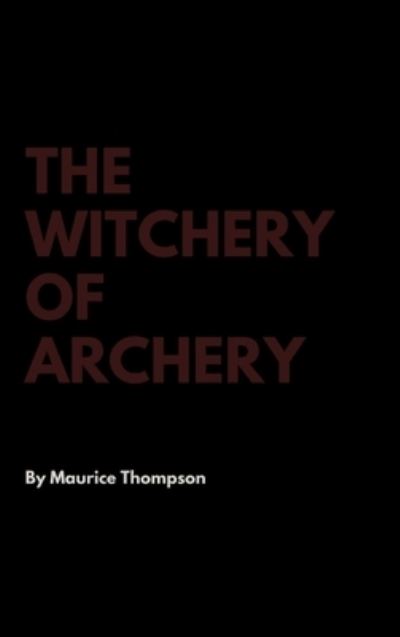 The Witchery of Archery - Maurice Thompson - Books - Lulu.com - 9781387295562 - October 14, 2017