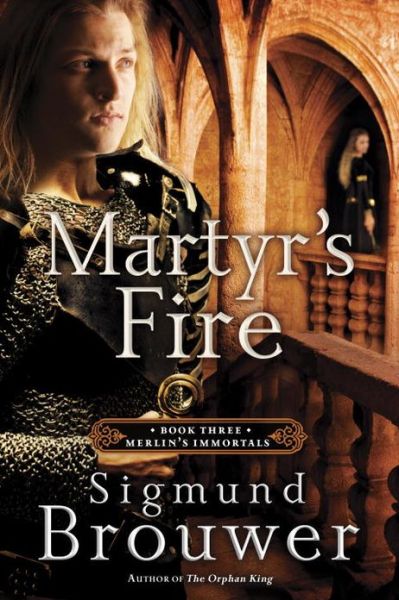 Cover for Sigmund Brouwer · Martyr's Fire: Book 3 in the Merlin's Immortals Series - Merlin's Immortals Series (Paperback Bog) (2013)