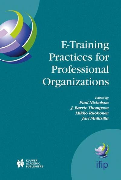 E-Training Practices for Professional Organizations - IFIP Advances in Information and Communication Technology - Paul Nicholson - Books - Springer-Verlag New York Inc. - 9781402077562 - November 18, 2004
