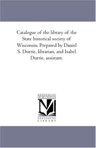 Cover for State Historical Society of Wisconsin. Library. · Catalogue of the Library of the State Historical Society of Wisconsin. Prepared by Daniel S. Durrie, Librarian, and Isabel Durrie, Assistant.: Vol. 2 (Paperback Book) (2006)