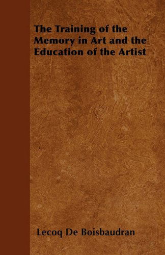 The Training of the Memory in Art and the Education of the Artist - Lecoq De Boisbaudran - Books - Waldo Specthrie Press - 9781447403562 - April 22, 2011