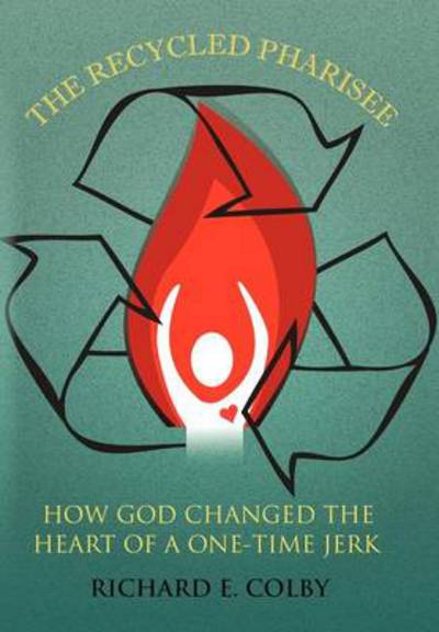 Cover for Richard E Colby · The Recycled Pharisee: How God Changed the Heart of a One-time Jerk (Inbunden Bok) (2012)