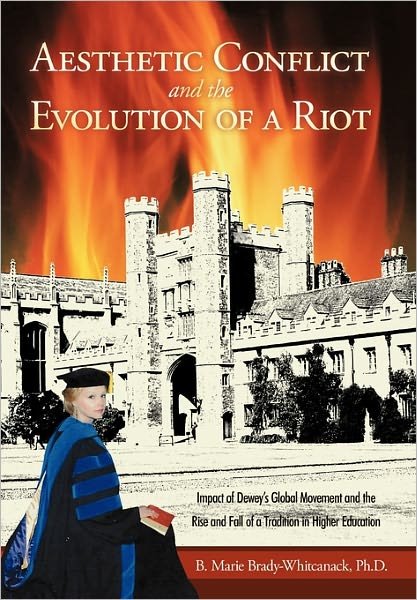 Cover for B Marie Brady-whitcanack Ph D · Aesthetic Conflict and the Evolution of a Riot: Impact of Dewey's Global Movement and the Rise and Fall of a Tradition in Higher Education (Hardcover Book) (2011)