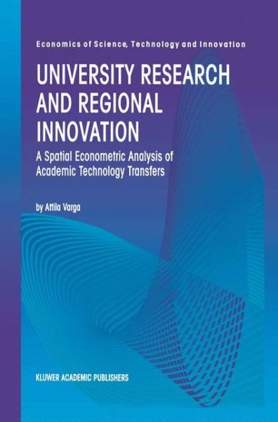 Cover for Attila Varga · University Research and Regional Innovation: A Spatial Econometric Analysis of Academic Technology Transfers - Economics of Science, Technology and Innovation (Paperback Book) [Softcover reprint of the original 1st ed. 1998 edition] (2012)