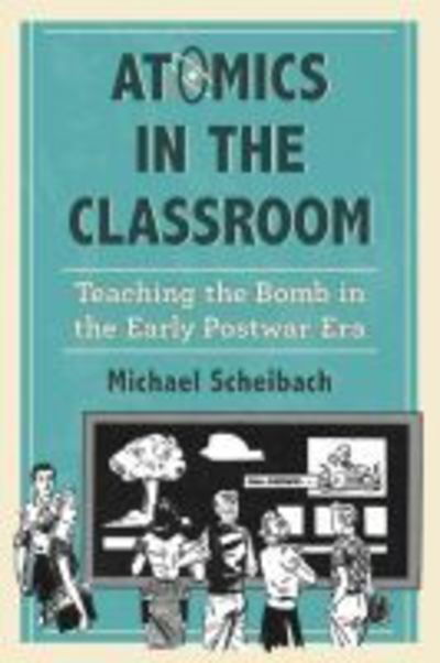 Cover for Michael Scheibach · Atomics in the Classroom: Teaching the Bomb in the Early Postwar Era (Paperback Book) (2015)