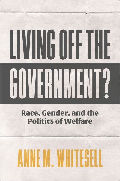 Anne M. Whitesell · Living Off the Government?: Race, Gender, and the Politics of Welfare (Hardcover Book) (2024)