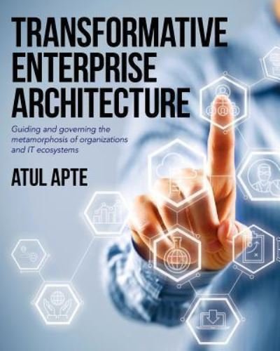 Cover for Atul Apte · Transformative Enterprise Architecture : Guiding and Governing the Metamorphosis of Organizations and IT Ecosystems (Paperback Bog) (2015)