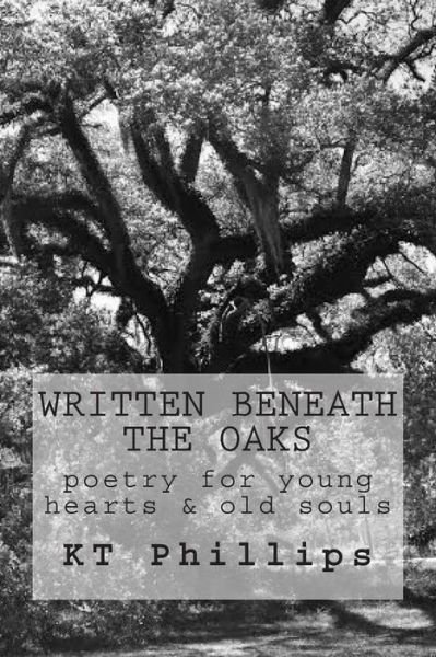 Cover for Kt Phillips · Written Beneath the Oaks: Poetry for Young Hearts &amp; Old Souls (Paperback Book) (2014)