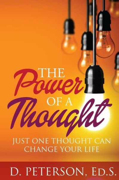 The Power of a Thought: Just One Thought Can Change Your Life - D Peterson - Kirjat - Createspace - 9781496182562 - perjantai 7. maaliskuuta 2014