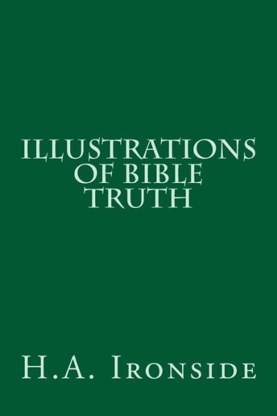 Illustrations of Bible Truth - H a Ironside - Książki - Createspace - 9781497552562 - 5 kwietnia 2014