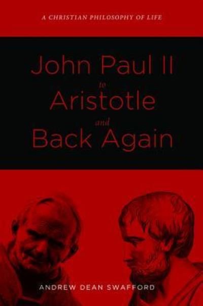 Cover for Andrew Dean Swafford · John Paul II to Aristotle and Back Again: A Christian Philosophy of Life (Hardcover Book) (2015)