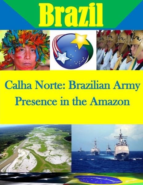 Calha Norte: Brazilian Army Presence in the Amazon - Naval Postgraduate School - Böcker - Createspace - 9781511724562 - 14 april 2015