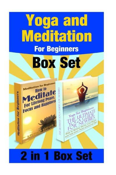Cover for Michele Gilbert · Yoga and Meditation for Beginners Box Set: Yoga Poses for Stress Relief and Weight Loss and Meditate for Lifelong Peace, Focus and Happiness (Taschenbuch) (2015)