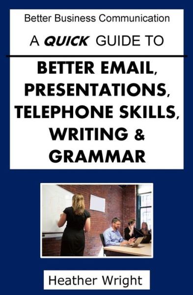 Cover for Heather Wright · A Quick Guide to Better Emails, Presentations, Telephone Skills, Writing &amp; Grammar (Paperback Book) (2015)