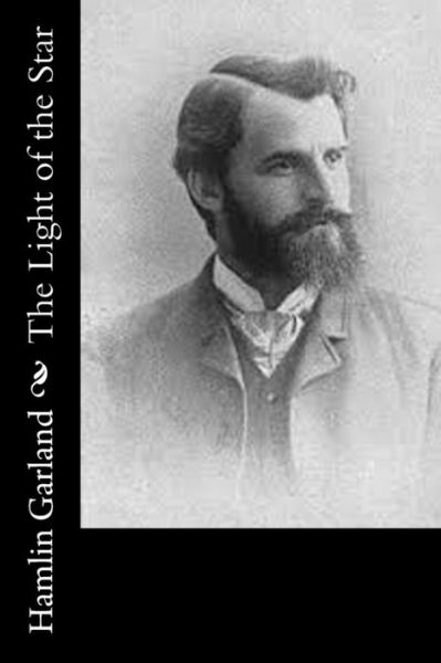 The Light of the Star - Hamlin Garland - Books - Createspace - 9781517681562 - October 6, 2015