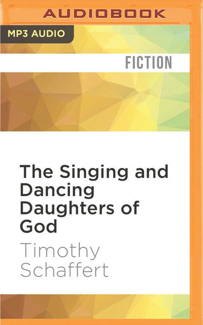 Cover for Timothy Schaffert · Singing and Dancing Daughters of God, The (MP3-CD) (2016)