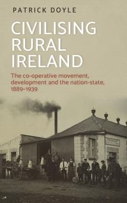 Cover for Patrick Doyle · Civilising Rural Ireland: The Co-Operative Movement, Development and the Nation-State, 1889–1939 (Innbunden bok) (2019)