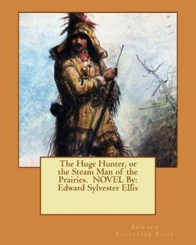 Cover for Edward Sylvester Ellis · The Huge Hunter, or the Steam Man of the Prairies. NOVEL By (Paperback Book) (2016)
