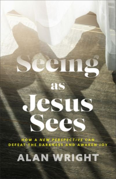 Cover for Alan Wright · Seeing as Jesus Sees – How a New Perspective Can Defeat the Darkness and Awaken Joy (Hardcover Book) (2023)