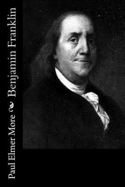 Benjamin Franklin - Paul Elmer More - Books - Createspace Independent Publishing Platf - 9781544043562 - March 4, 2017