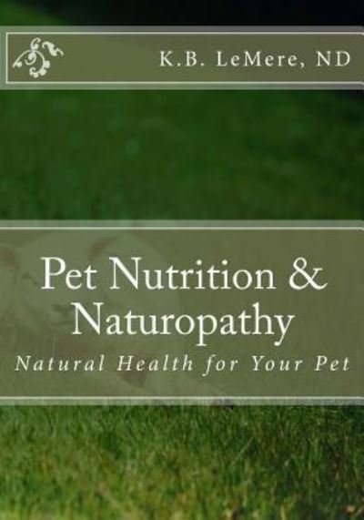 Pet Nutrition and Naturopathy - Nd K B Lemere - Bøger - Createspace Independent Publishing Platf - 9781544139562 - 26. april 2017