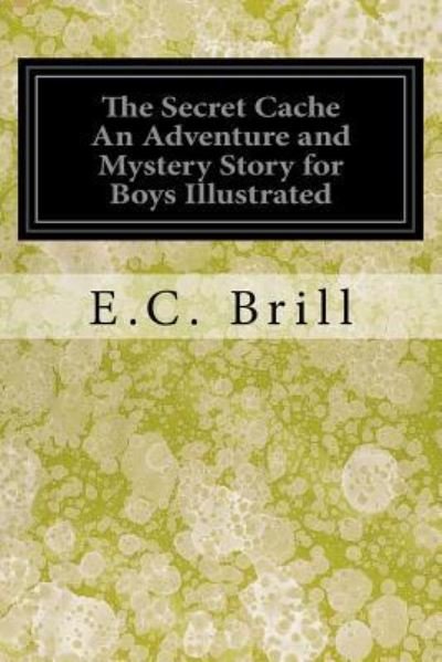 Cover for E C Brill · The Secret Cache an Adventure and Mystery Story for Boys Illustrated (Paperback Bog) (2017)