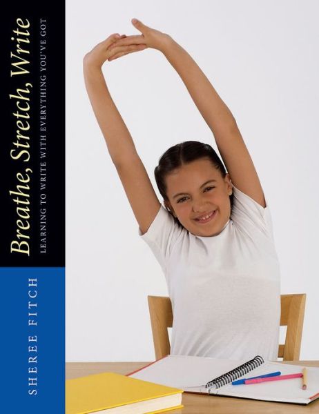 Breathe, Stretch, Write: Learning to Write with Everything You've Got - Sheree Fitch - Books - Pembroke Publishing Ltd - 9781551382562 - February 1, 2011