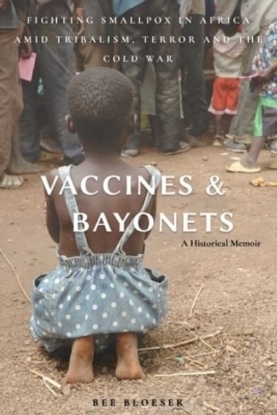 Cover for Bee Bloeser · Vaccines and Bayonets: Fighting Smallpox in Africa amid Tribalism, Terror and the Cold War (Taschenbuch) (2021)
