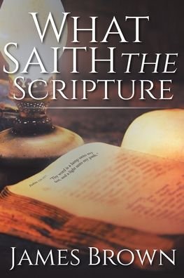 What Saith The Scripture - James Brown - Books - Christian Faith Publishing, Inc - 9781645698562 - September 9, 2019