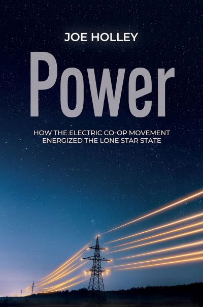 Cover for Joe Holley · Power: How the Electric Co-op Movement Energized the Lone Star State - The Texas Experience, Books made possible by Sarah '84 and Mark '77 Philpy (Innbunden bok) (2024)
