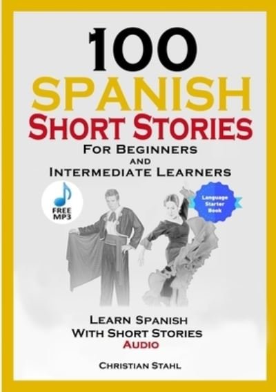 Cover for Christian Stahl · 100 Spanish Short Stories for Beginners and Intermediate Learners Learn Spanish with Short Stories + Audio: Spanish Edition Foreign Language Book 1 (Paperback Book) (2020)